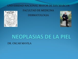 UNIVERSDAD NACIONAL MAYOR DE SAN MARCOS
FACULTAD DE MEDICINA
DERMATOLOGIA
DR. OSCAR MAVILA
 