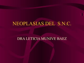 NEOPLASIAS DEL S.N.C.

 DRA LETICIA MUNIVE BAEZ
 