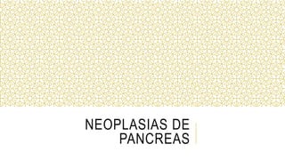NEOPLASIAS DE
PANCREAS
 