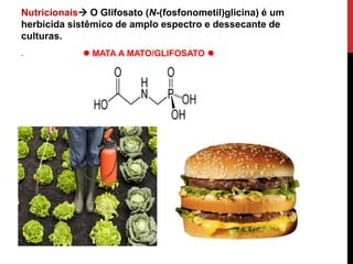..
Nutricionais O Glifosato (N-(fosfonometil)glicina) é um
herbicida sistêmico de amplo espectro e dessecante de
culturas.
 MATA A MATO/GLIFOSATO 
 