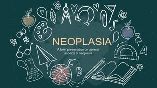 NEOPLASIA
A brief presentation on general
aspects of neoplasia
 
