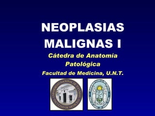 NEOPLASIAS MALIGNAS I Cátedra de Anatomía Patológica Facultad de Medicina, U.N.T. 