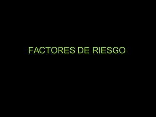FACTORES DE RIESGO
 
