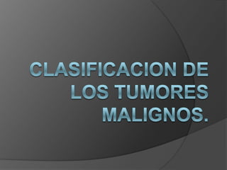 CLASIFICACION DE LOS TUMORES MALIGNOS.