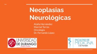 Neoplasias
Neurológicas
Atalia Hernández
Marcial Torres
Oncología
Dr. Fernando López
 