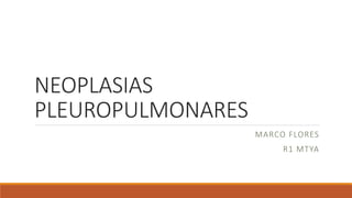 NEOPLASIAS
PLEUROPULMONARES
MARCO FLORES
R1 MTYA
 