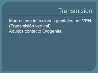  Madres

con infecciones genitales por VPH
(Transmisión vertical)
 Adultos contacto Orogenital

 