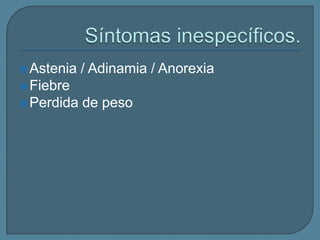  Astenia

/ Adinamia / Anorexia

 Fiebre
 Perdida

de peso

 