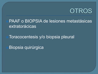  PAAF

o BIOPSIA de lesiones metastásicas
extratorácicas

 Toracocentesis
 Biopsia

y/o biopsia pleural

quirúrgica

 