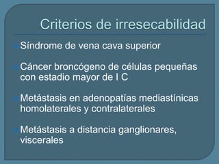 Síndrome

de vena cava superior

 Cáncer

broncógeno de células pequeñas
con estadio mayor de I C

 Metástasis

en adenopatías mediastínicas
homolaterales y contralaterales

 Metástasis

viscerales

a distancia ganglionares,

 