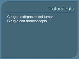  Cirugia:

extirpacion del tumor
 Cirugia con broncoscopio

 