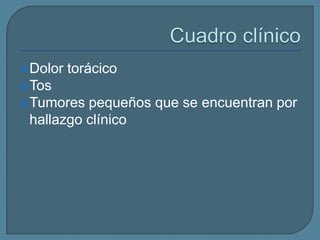  Dolor

torácico

 Tos
 Tumores

pequeños que se encuentran por
hallazgo clínico

 