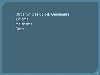 • Otros tumores de cel. Germinales
• Timoma

• Melanoma
• Otros

5

 