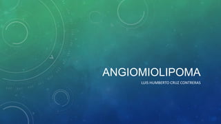 ANGIOMIOLIPOMA
LUIS HUMBERTO CRUZ CONTRERAS
 