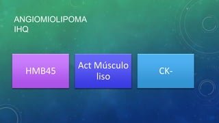ANGIOMIOLIPOMA
IHQ
HMB45
Act Músculo
liso
CK-
 