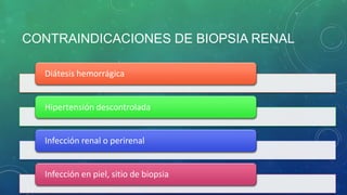 CONTRAINDICACIONES DE BIOPSIA RENAL
Diátesis hemorrágica
Hipertensión descontrolada
Infección renal o perirenal
Infección en piel, sitio de biopsia
 
