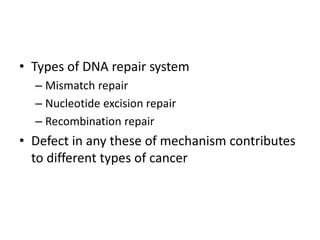 • Types of DNA repair system
– Mismatch repair
– Nucleotide excision repair
– Recombination repair
• Defect in any these of mechanism contributes
to different types of cancer
 