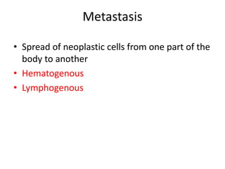 Metastasis
• Spread of neoplastic cells from one part of the
body to another
• Hematogenous
• Lymphogenous
 