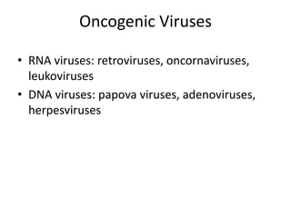 Oncogenic Viruses
• RNA viruses: retroviruses, oncornaviruses,
leukoviruses
• DNA viruses: papova viruses, adenoviruses,
herpesviruses
 