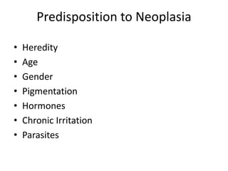 Predisposition to Neoplasia
• Heredity
• Age
• Gender
• Pigmentation
• Hormones
• Chronic Irritation
• Parasites
 