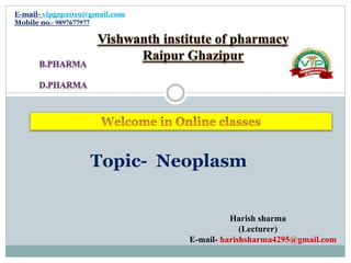 E-mail- vipgzp2019@gmail.com
Mobile no.- 9897677977
Topic- Neoplasm
Harish sharma
(Lecturer)
E-mail- harishsharma4295@gmail.com
 