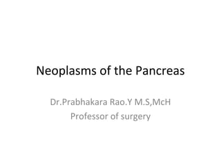 Neoplasms of the Pancreas
Dr.Prabhakara Rao.Y M.S,McH
Professor of surgery
 