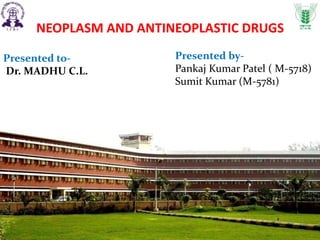 Presented by-
Pankaj Kumar Patel ( M-5718)
Sumit Kumar (M-5781)
Presented to-
Dr. MADHU C.L.
NEOPLASM AND ANTINEOPLASTIC DRUGS
 