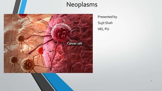 Neoplasms
Presented by
Sujit Shah
HEI, PU
1
 