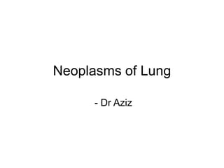 Neoplasms of Lung
- Dr Aziz
 