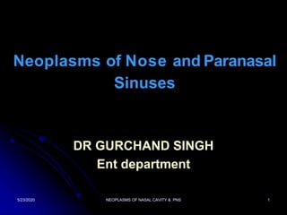 Neoplasms of Nose and Paranasal
Sinuses
DR GURCHAND SINGH
Ent department
5/23/2020 1NEOPLASMS OF NASAL CAVITY & PNS
 