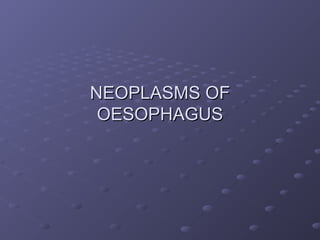 NEOPLASMS OFNEOPLASMS OF
OESOPHAGUSOESOPHAGUS
 