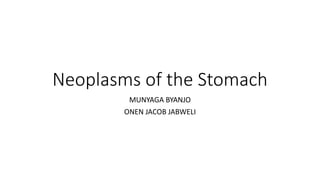 Neoplasms of the Stomach
MUNYAGA BYANJO
ONEN JACOB JABWELI
 