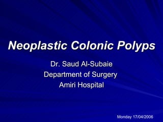 Neoplastic Colonic Polyps Dr. Saud Al-Subaie Department of Surgery  Amiri Hospital Monday 17/04/2006 