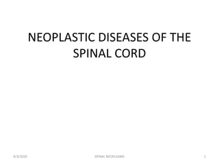 NEOPLASTIC DISEASES OF THE
SPINAL CORD
9/3/2020 SPINAL NEOPLASMS 1
 