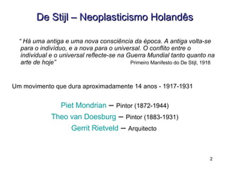 <ul><li>De Stijl – Neoplasticismo Holandês </li></ul><ul><li>“  Há uma antiga e uma nova consciência da época. A antiga vo...
