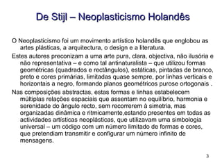<ul><li>De Stijl – Neoplasticismo Holandês </li></ul><ul><li>O Neoplasticismo foi um movimento artístico holandês que engl...
