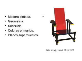•   Madera pintada.        •
•   Geometría.
•   Sencillez.
•   Colores primarios.
•   Planos superpuestos.



                               Silla en rojo y azul, 1919-1922
 