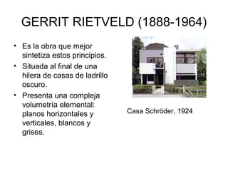 GERRIT RIETVELD (1888-1964)
• Es la obra que mejor
  sintetiza estos principios.
• Situada al final de una
  hilera de casas de ladrillo
  oscuro.
• Presenta una compleja
  volumetría elemental:
  planos horizontales y         Casa Schröder, 1924
  verticales, blancos y
  grises.
 