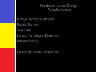 Fundamentos do Design  Neoplasticismo Evellyn Santos de Almeida Fabíola Fornoni Júlia Blasi Larissa Yamatogue Domenico Mariana Forato Design de Moda - Vespertino  