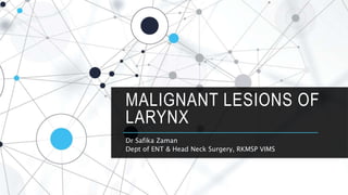 MALIGNANT LESIONS OF
LARYNX
Dr Safika Zaman
Dept of ENT & Head Neck Surgery, RKMSP VIMS
 