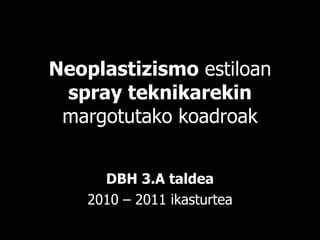 Neoplastizismo  estiloan  spray teknikarekin  margotutako koadroak DBH 3.A taldea 2010 – 2011 ikasturtea 
