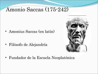 Amonio Saccas (175-242) Amonius Saccas (en latín) Filósofo de Alejandría Fundador de la Escuela Neoplatónica