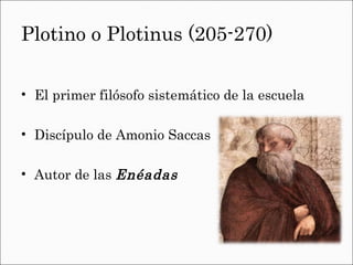 Plotino o Plotinus (205-270) El primer filósofo sistemático de la escuela Discípulo de Amonio Saccas Autor de las Enéadas
