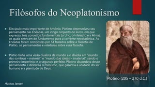 Filósofos do Neoplatonismo
 Discípulo mais importante de Amônio, Plotino desenvolveu seu
pensamento nas Enéadas, um longo...