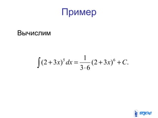 Пример
Вычислим
.)32(
63
1
)32( 65
Cxdxx ++
⋅
=+∫
 
