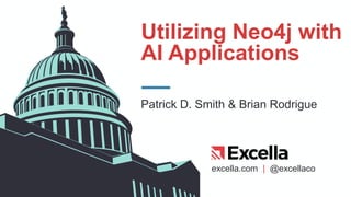 excella.com | @excellaco
Utilizing Neo4j with
AI Applications
Patrick D. Smith & Brian Rodrigue
 