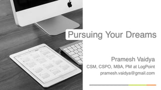 Pramesh Vaidya
CSM, CSPO, MBA, PM at LogPoint
pramesh.vaidya@gmail.com
Pursuing Your Dreams
 