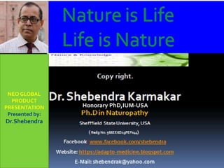 Honorary PhD,IUM-USA
NEO GLOBAL
PRODUCT
PRESENTATION
Presented by:
Dr.Shebendra
 