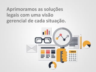 Aprimoramos as soluções
legais com uma visão
gerencial de cada situação.
 