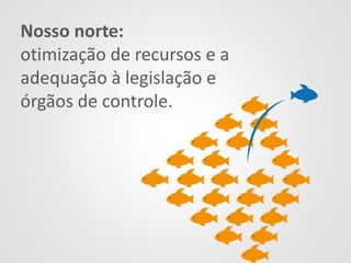Nosso norte:
otimização de recursos e a
adequação à legislação e
órgãos de controle.
 